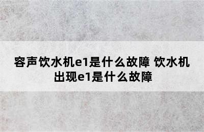 容声饮水机e1是什么故障 饮水机出现e1是什么故障